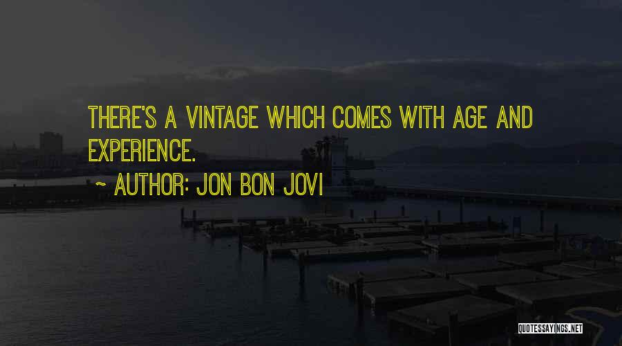 Jon Bon Jovi Quotes: There's A Vintage Which Comes With Age And Experience.