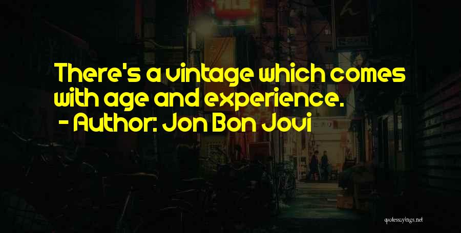 Jon Bon Jovi Quotes: There's A Vintage Which Comes With Age And Experience.