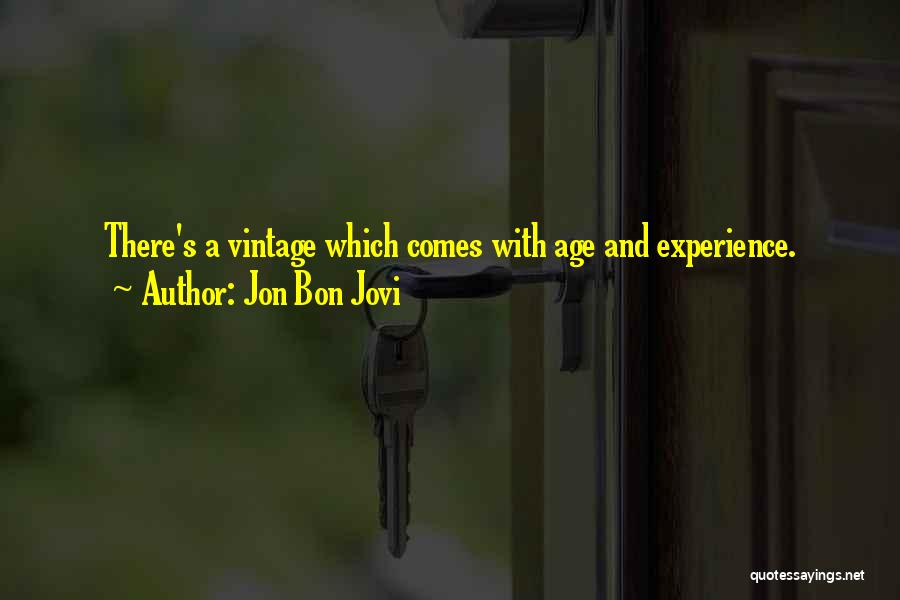 Jon Bon Jovi Quotes: There's A Vintage Which Comes With Age And Experience.