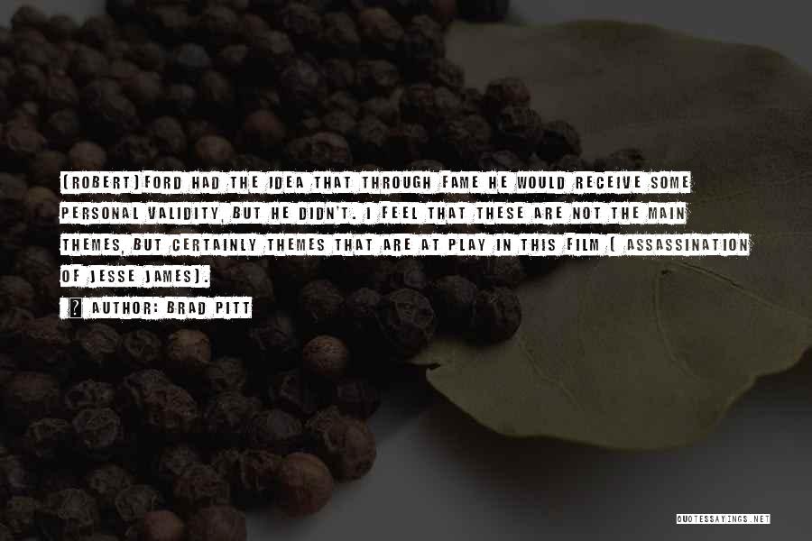 Brad Pitt Quotes: [robert]ford Had The Idea That Through Fame He Would Receive Some Personal Validity, But He Didn't. I Feel That These