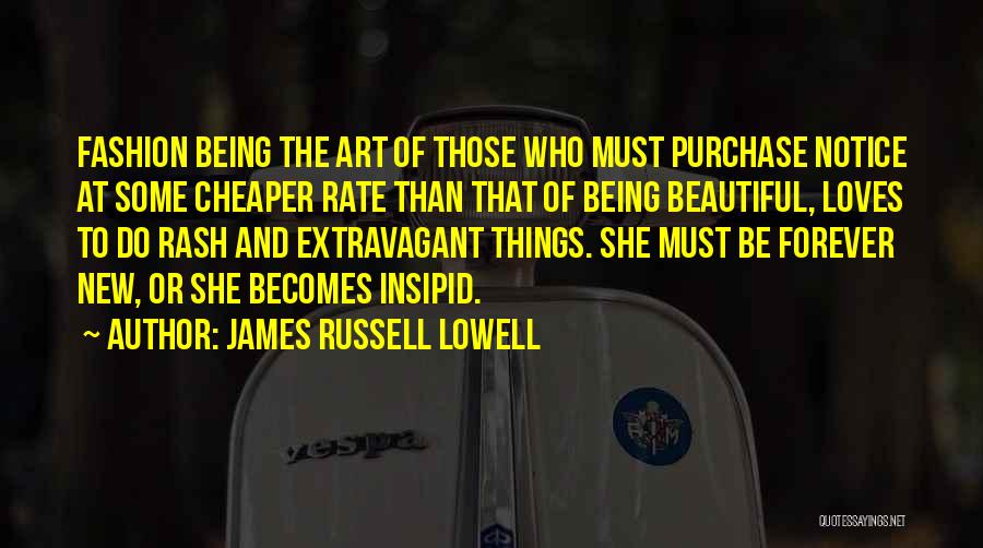 James Russell Lowell Quotes: Fashion Being The Art Of Those Who Must Purchase Notice At Some Cheaper Rate Than That Of Being Beautiful, Loves