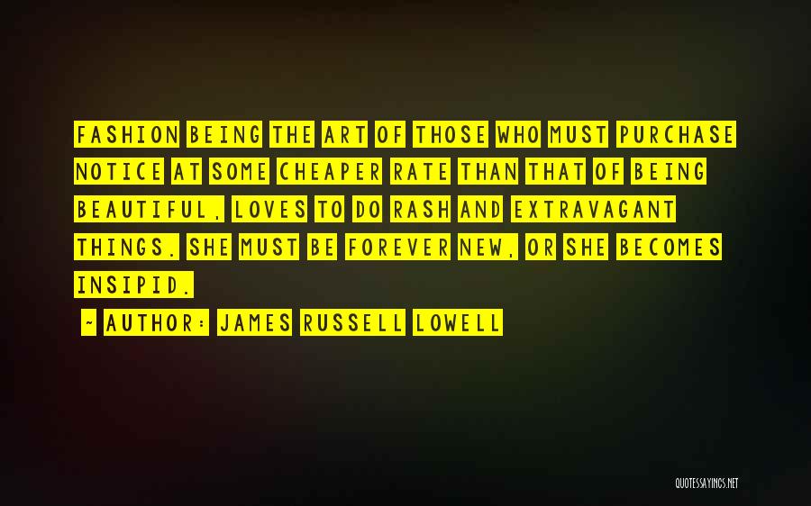 James Russell Lowell Quotes: Fashion Being The Art Of Those Who Must Purchase Notice At Some Cheaper Rate Than That Of Being Beautiful, Loves