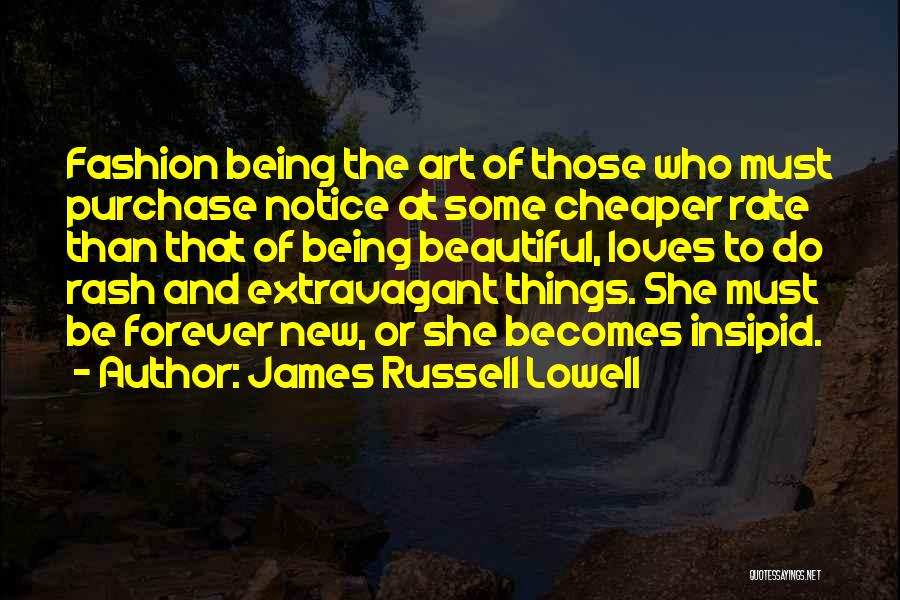 James Russell Lowell Quotes: Fashion Being The Art Of Those Who Must Purchase Notice At Some Cheaper Rate Than That Of Being Beautiful, Loves