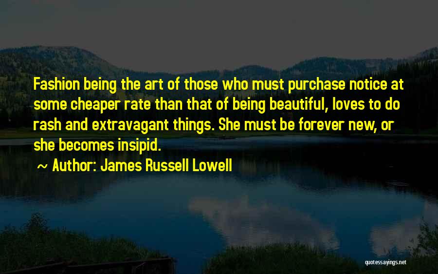 James Russell Lowell Quotes: Fashion Being The Art Of Those Who Must Purchase Notice At Some Cheaper Rate Than That Of Being Beautiful, Loves