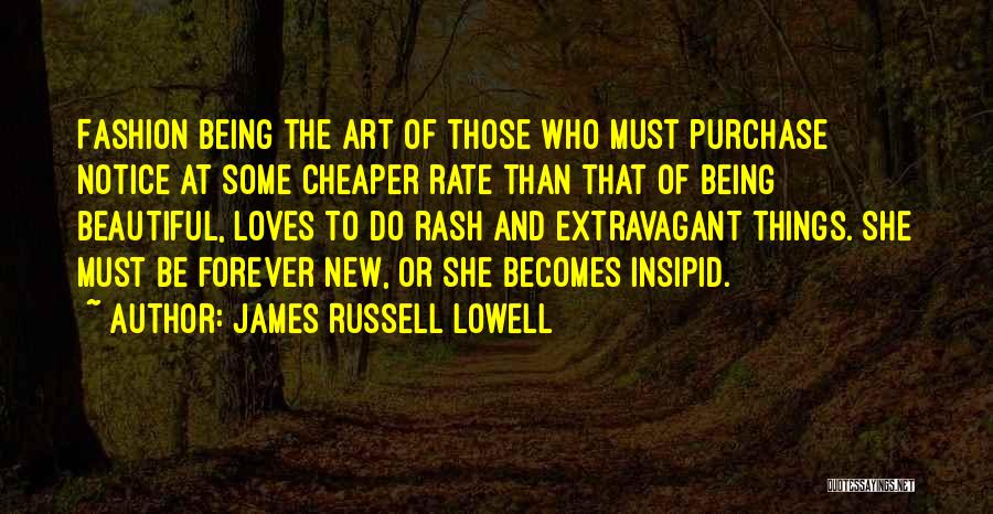 James Russell Lowell Quotes: Fashion Being The Art Of Those Who Must Purchase Notice At Some Cheaper Rate Than That Of Being Beautiful, Loves