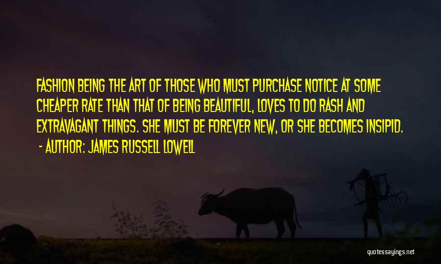 James Russell Lowell Quotes: Fashion Being The Art Of Those Who Must Purchase Notice At Some Cheaper Rate Than That Of Being Beautiful, Loves