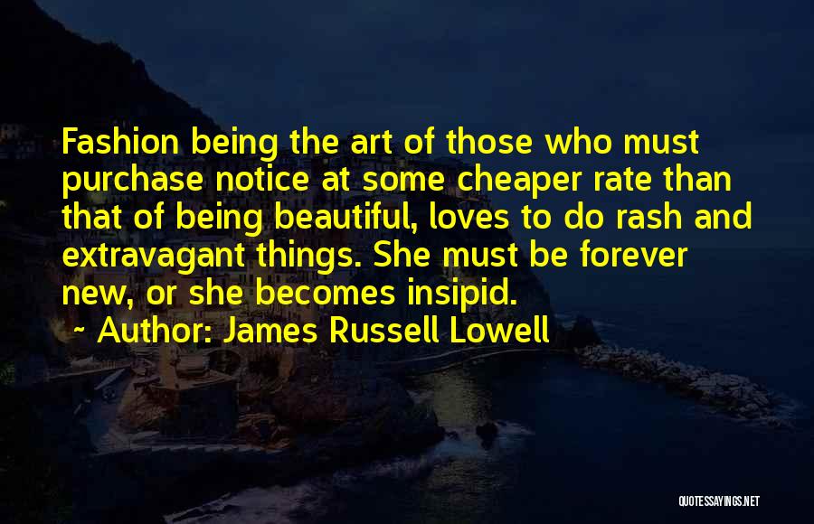 James Russell Lowell Quotes: Fashion Being The Art Of Those Who Must Purchase Notice At Some Cheaper Rate Than That Of Being Beautiful, Loves