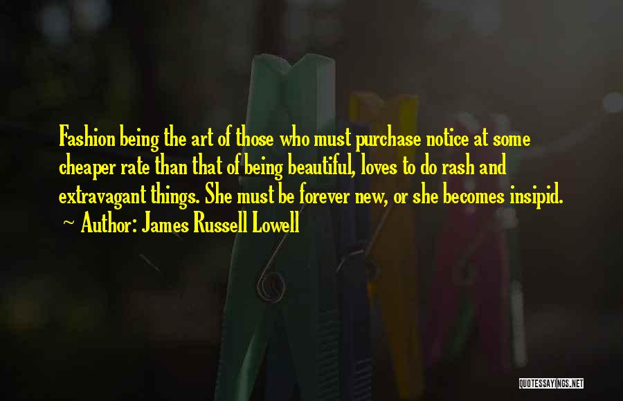 James Russell Lowell Quotes: Fashion Being The Art Of Those Who Must Purchase Notice At Some Cheaper Rate Than That Of Being Beautiful, Loves