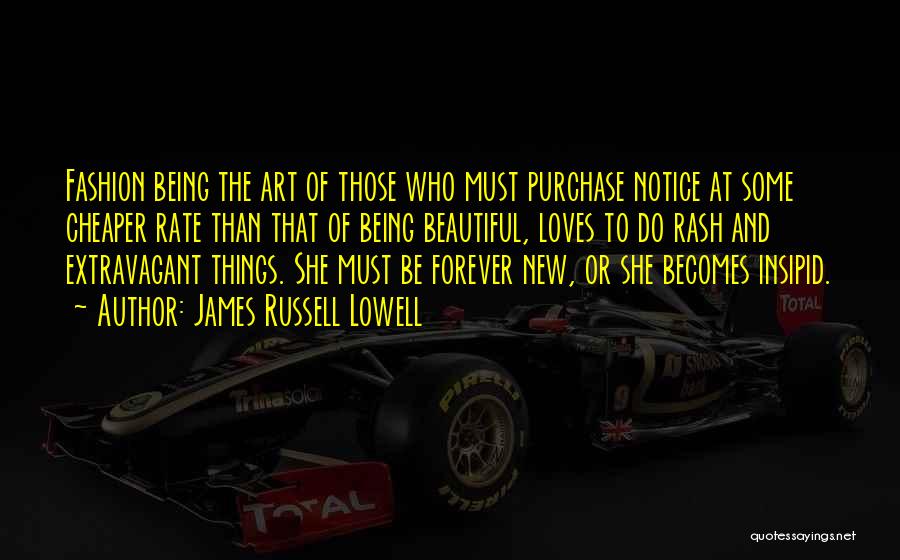 James Russell Lowell Quotes: Fashion Being The Art Of Those Who Must Purchase Notice At Some Cheaper Rate Than That Of Being Beautiful, Loves