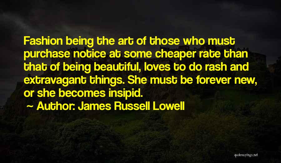 James Russell Lowell Quotes: Fashion Being The Art Of Those Who Must Purchase Notice At Some Cheaper Rate Than That Of Being Beautiful, Loves