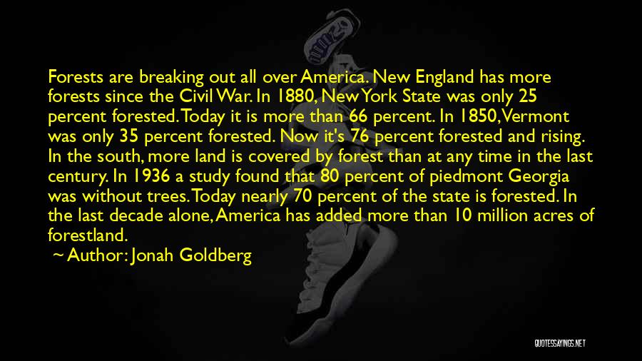 Jonah Goldberg Quotes: Forests Are Breaking Out All Over America. New England Has More Forests Since The Civil War. In 1880, New York