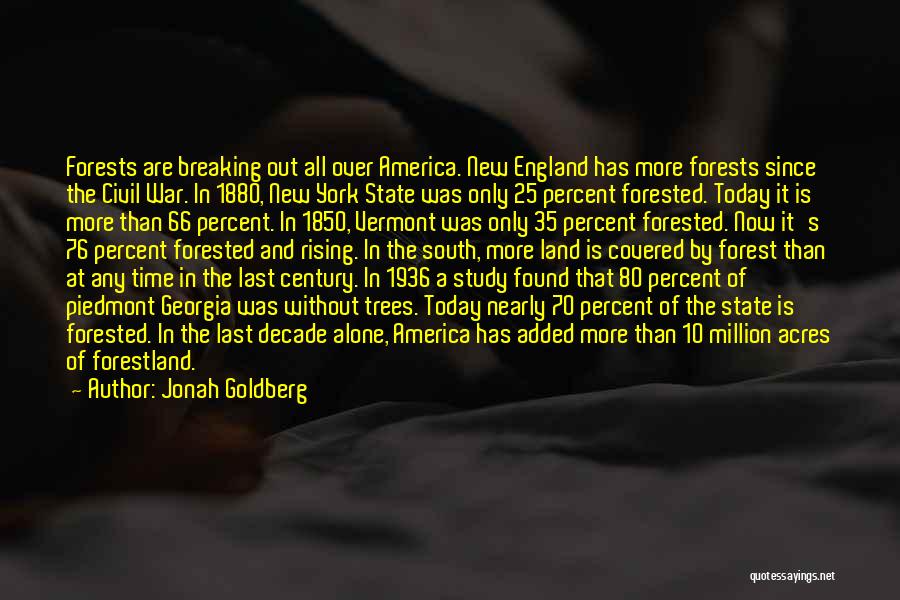 Jonah Goldberg Quotes: Forests Are Breaking Out All Over America. New England Has More Forests Since The Civil War. In 1880, New York