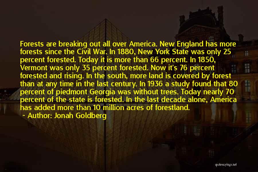 Jonah Goldberg Quotes: Forests Are Breaking Out All Over America. New England Has More Forests Since The Civil War. In 1880, New York