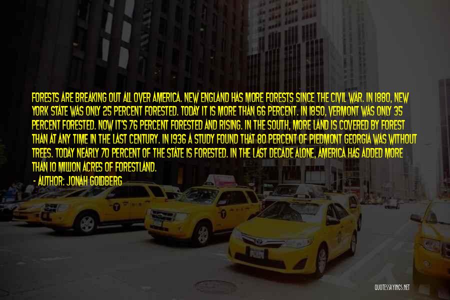 Jonah Goldberg Quotes: Forests Are Breaking Out All Over America. New England Has More Forests Since The Civil War. In 1880, New York
