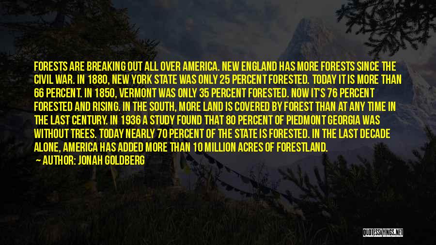 Jonah Goldberg Quotes: Forests Are Breaking Out All Over America. New England Has More Forests Since The Civil War. In 1880, New York