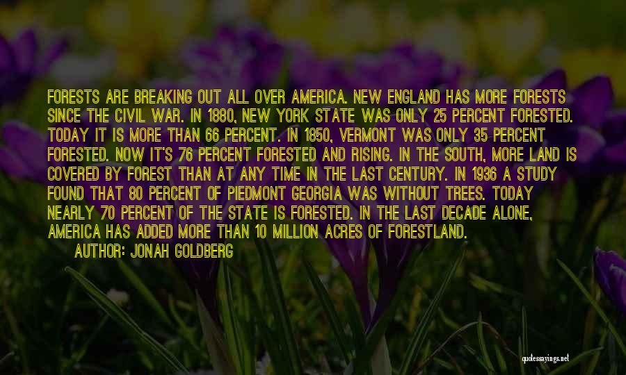 Jonah Goldberg Quotes: Forests Are Breaking Out All Over America. New England Has More Forests Since The Civil War. In 1880, New York