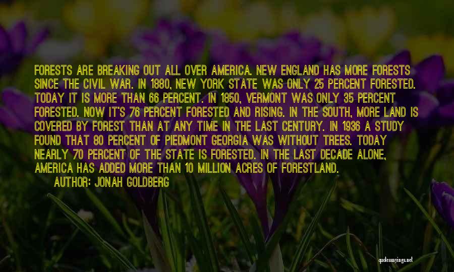 Jonah Goldberg Quotes: Forests Are Breaking Out All Over America. New England Has More Forests Since The Civil War. In 1880, New York