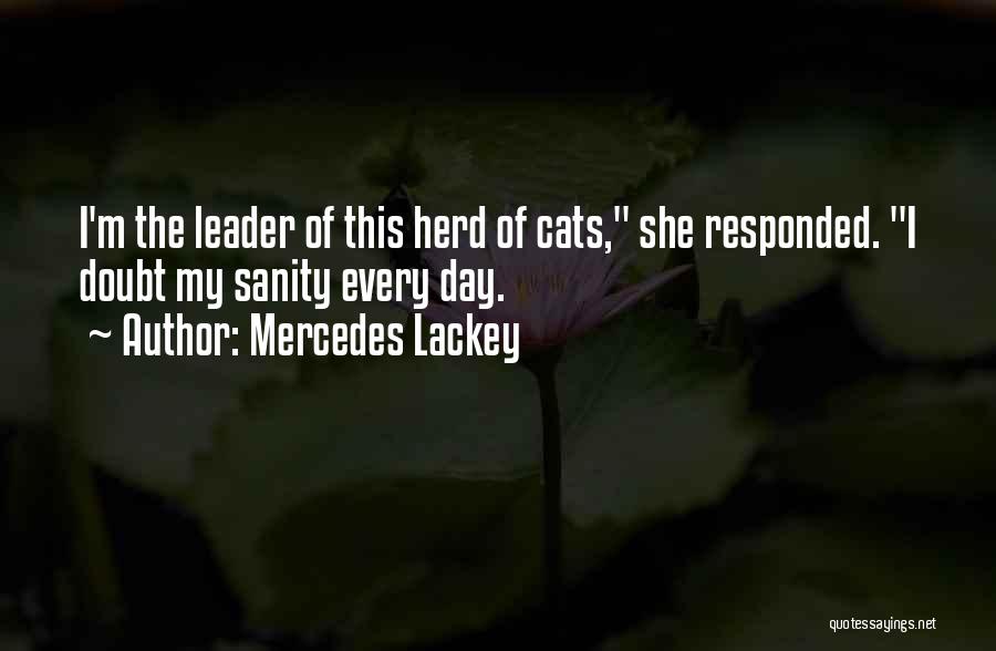 Mercedes Lackey Quotes: I'm The Leader Of This Herd Of Cats, She Responded. I Doubt My Sanity Every Day.