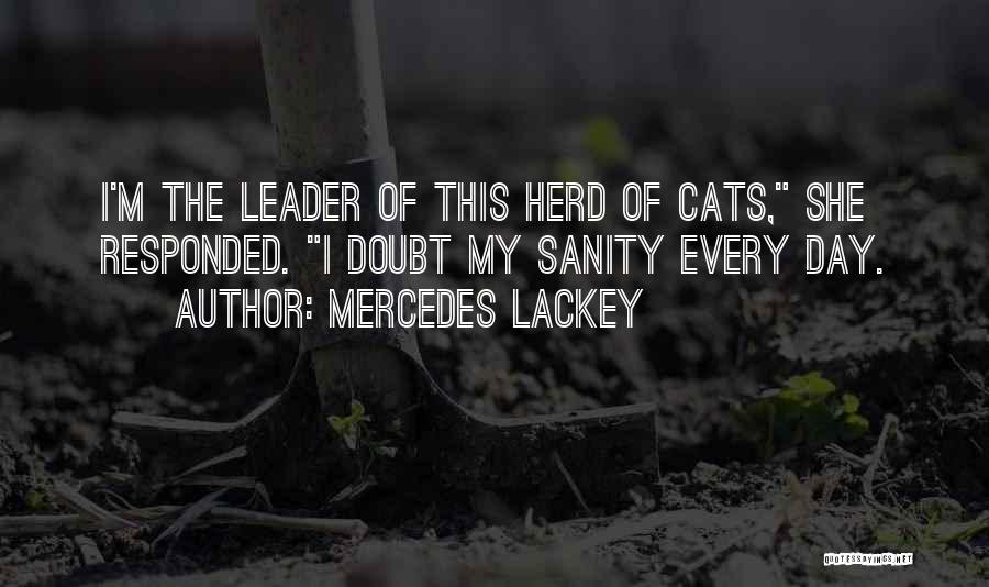Mercedes Lackey Quotes: I'm The Leader Of This Herd Of Cats, She Responded. I Doubt My Sanity Every Day.