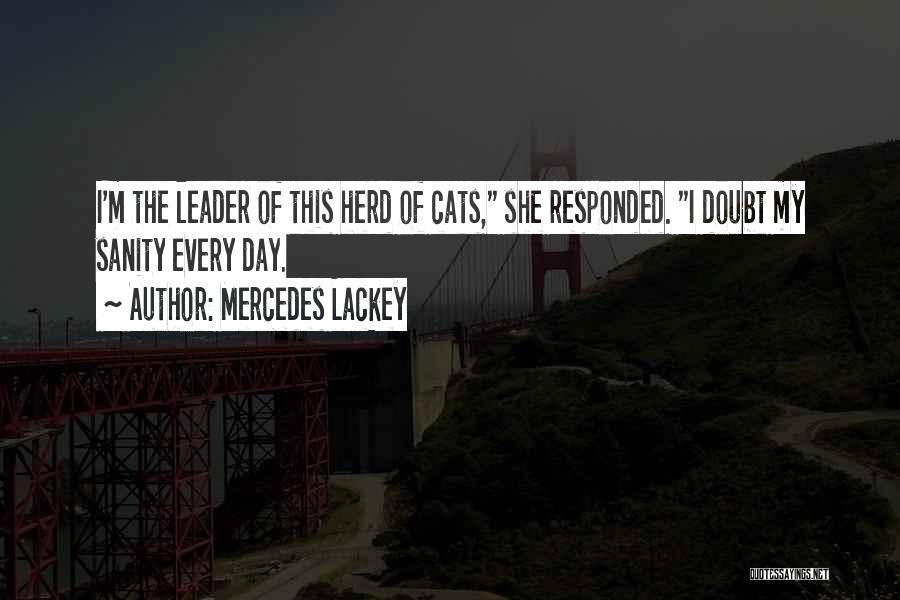 Mercedes Lackey Quotes: I'm The Leader Of This Herd Of Cats, She Responded. I Doubt My Sanity Every Day.