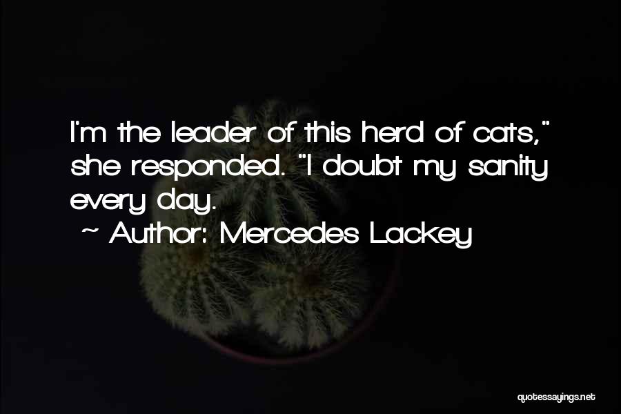 Mercedes Lackey Quotes: I'm The Leader Of This Herd Of Cats, She Responded. I Doubt My Sanity Every Day.
