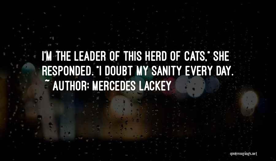 Mercedes Lackey Quotes: I'm The Leader Of This Herd Of Cats, She Responded. I Doubt My Sanity Every Day.