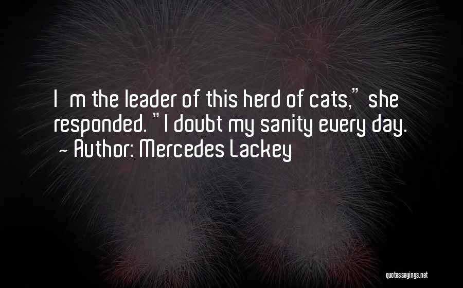 Mercedes Lackey Quotes: I'm The Leader Of This Herd Of Cats, She Responded. I Doubt My Sanity Every Day.