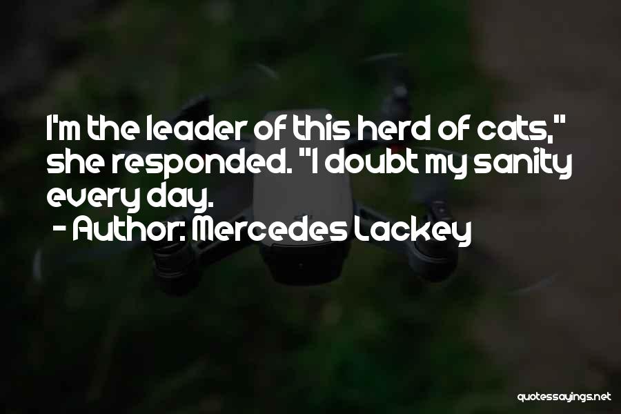 Mercedes Lackey Quotes: I'm The Leader Of This Herd Of Cats, She Responded. I Doubt My Sanity Every Day.