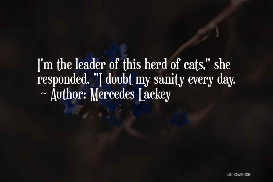 Mercedes Lackey Quotes: I'm The Leader Of This Herd Of Cats, She Responded. I Doubt My Sanity Every Day.