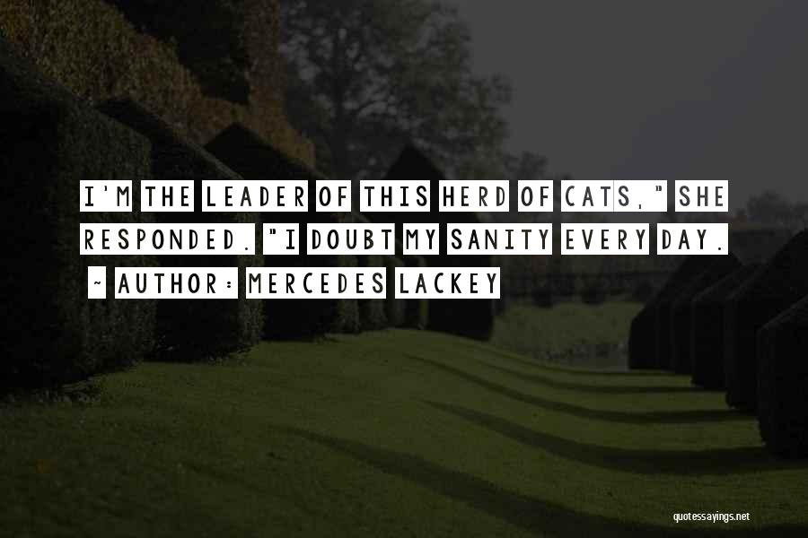 Mercedes Lackey Quotes: I'm The Leader Of This Herd Of Cats, She Responded. I Doubt My Sanity Every Day.