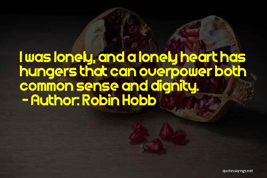 Robin Hobb Quotes: I Was Lonely, And A Lonely Heart Has Hungers That Can Overpower Both Common Sense And Dignity.