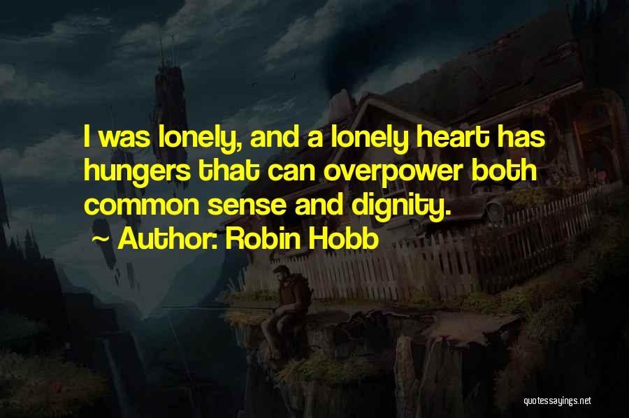 Robin Hobb Quotes: I Was Lonely, And A Lonely Heart Has Hungers That Can Overpower Both Common Sense And Dignity.