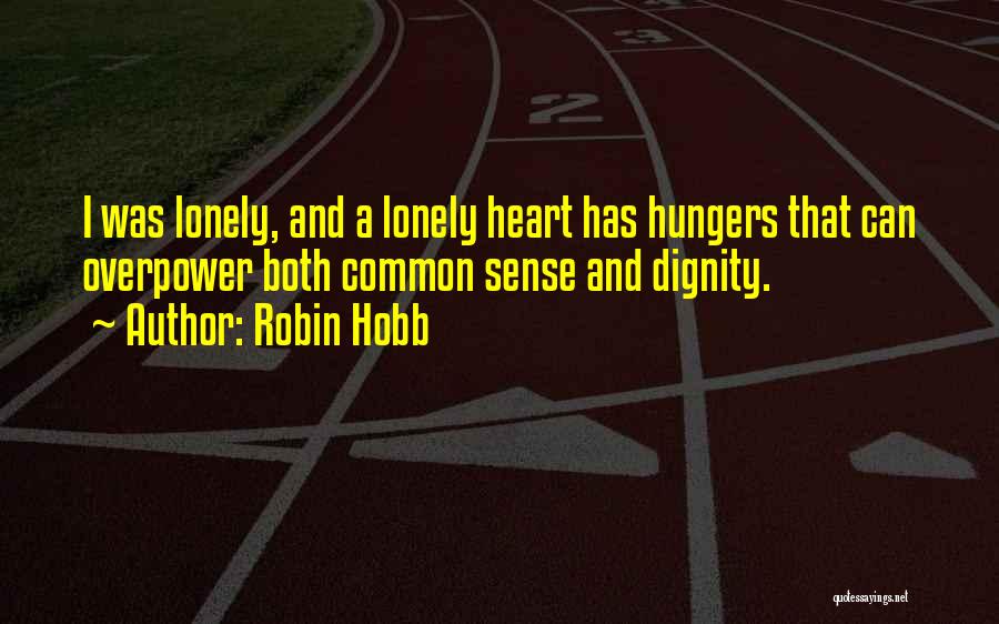 Robin Hobb Quotes: I Was Lonely, And A Lonely Heart Has Hungers That Can Overpower Both Common Sense And Dignity.