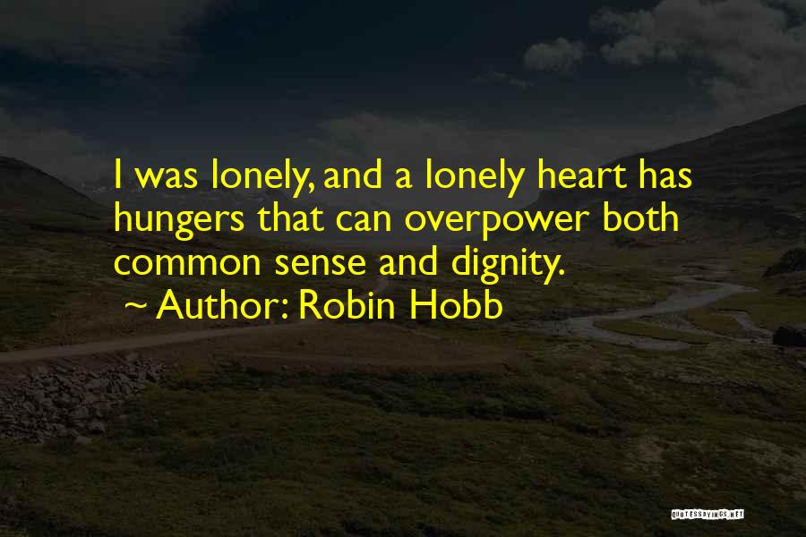 Robin Hobb Quotes: I Was Lonely, And A Lonely Heart Has Hungers That Can Overpower Both Common Sense And Dignity.