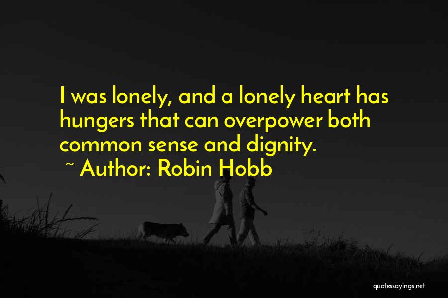 Robin Hobb Quotes: I Was Lonely, And A Lonely Heart Has Hungers That Can Overpower Both Common Sense And Dignity.