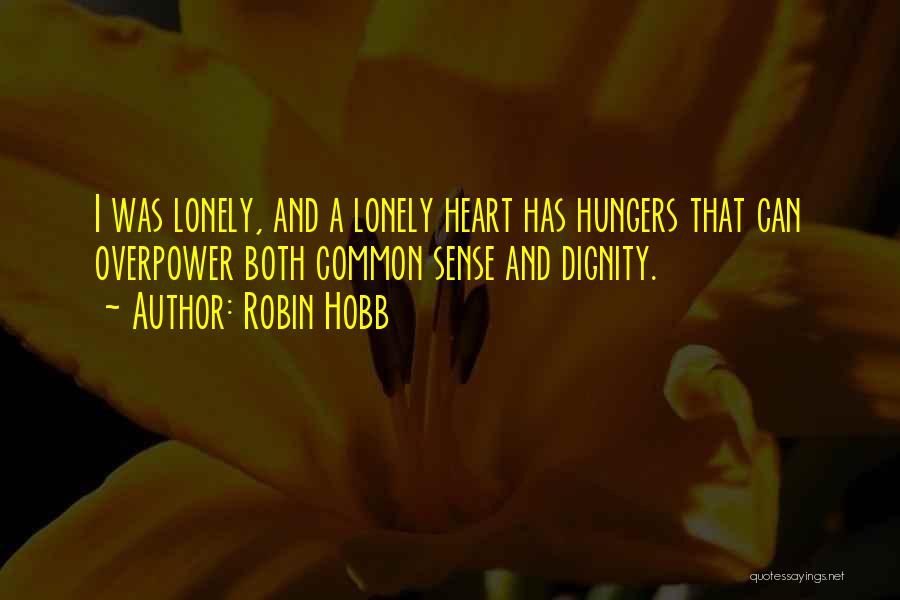 Robin Hobb Quotes: I Was Lonely, And A Lonely Heart Has Hungers That Can Overpower Both Common Sense And Dignity.