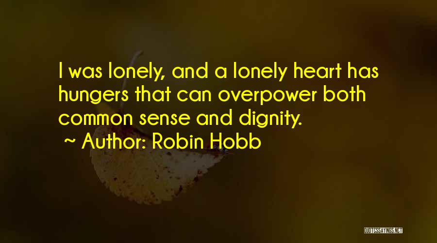 Robin Hobb Quotes: I Was Lonely, And A Lonely Heart Has Hungers That Can Overpower Both Common Sense And Dignity.