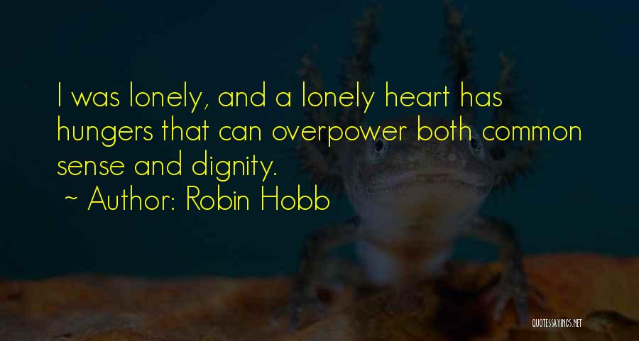 Robin Hobb Quotes: I Was Lonely, And A Lonely Heart Has Hungers That Can Overpower Both Common Sense And Dignity.