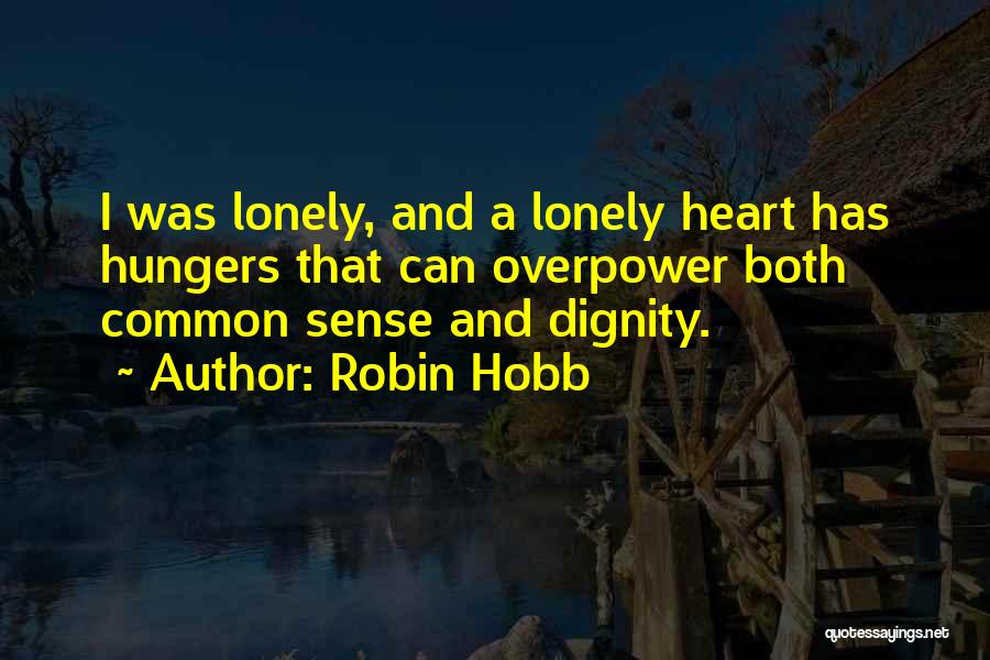 Robin Hobb Quotes: I Was Lonely, And A Lonely Heart Has Hungers That Can Overpower Both Common Sense And Dignity.