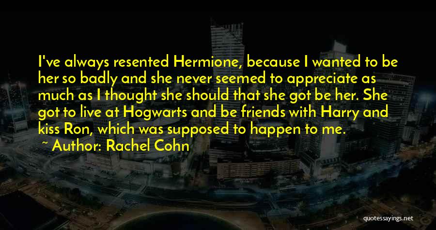 Rachel Cohn Quotes: I've Always Resented Hermione, Because I Wanted To Be Her So Badly And She Never Seemed To Appreciate As Much