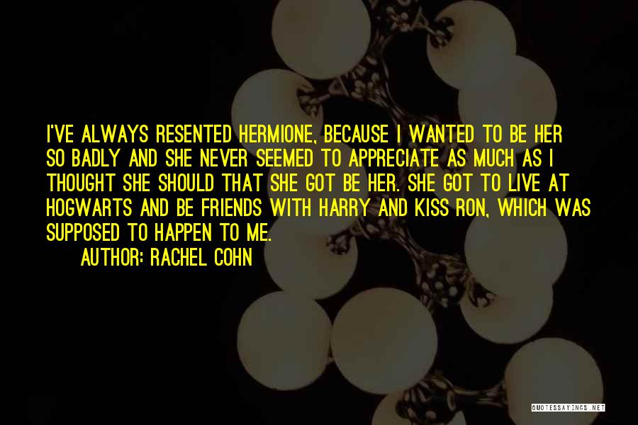 Rachel Cohn Quotes: I've Always Resented Hermione, Because I Wanted To Be Her So Badly And She Never Seemed To Appreciate As Much