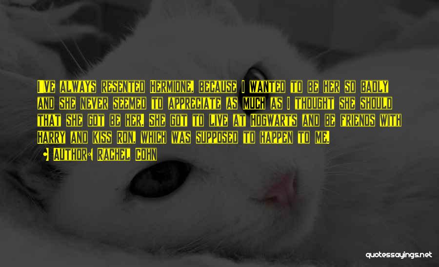 Rachel Cohn Quotes: I've Always Resented Hermione, Because I Wanted To Be Her So Badly And She Never Seemed To Appreciate As Much