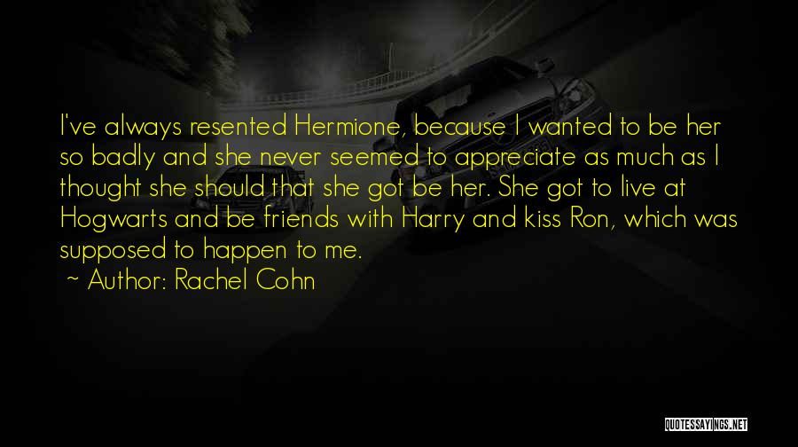 Rachel Cohn Quotes: I've Always Resented Hermione, Because I Wanted To Be Her So Badly And She Never Seemed To Appreciate As Much