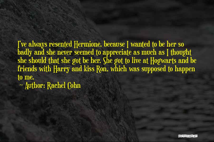 Rachel Cohn Quotes: I've Always Resented Hermione, Because I Wanted To Be Her So Badly And She Never Seemed To Appreciate As Much