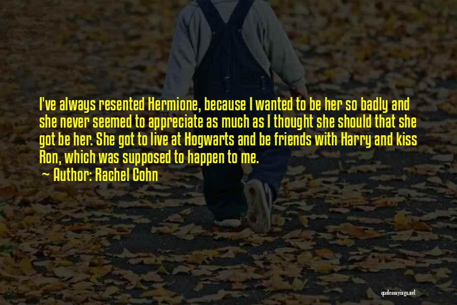 Rachel Cohn Quotes: I've Always Resented Hermione, Because I Wanted To Be Her So Badly And She Never Seemed To Appreciate As Much