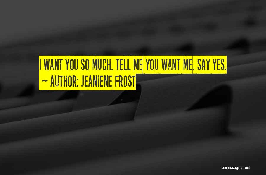 Jeaniene Frost Quotes: I Want You So Much. Tell Me You Want Me. Say Yes.