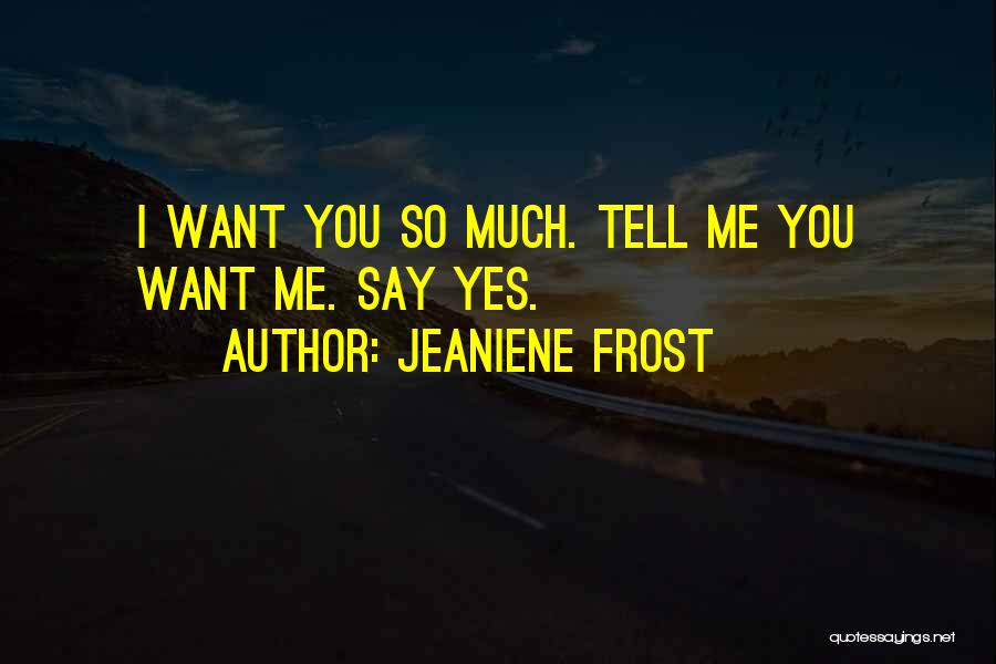 Jeaniene Frost Quotes: I Want You So Much. Tell Me You Want Me. Say Yes.