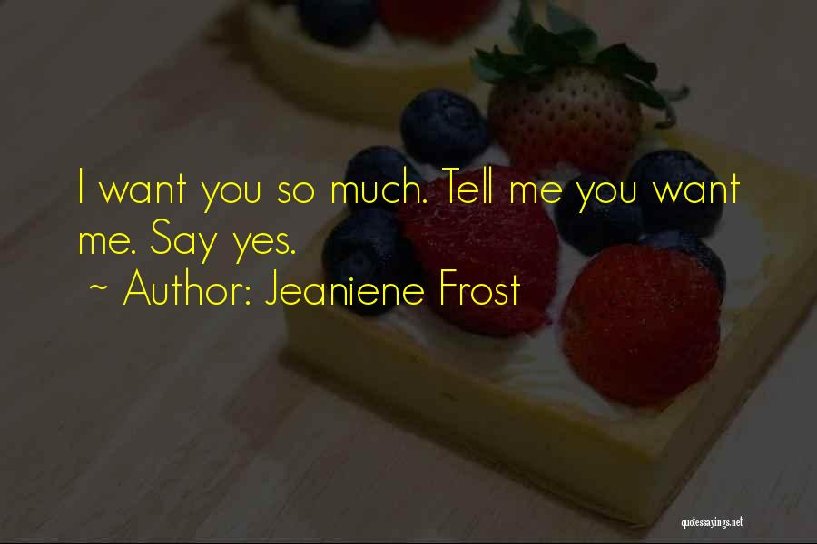 Jeaniene Frost Quotes: I Want You So Much. Tell Me You Want Me. Say Yes.