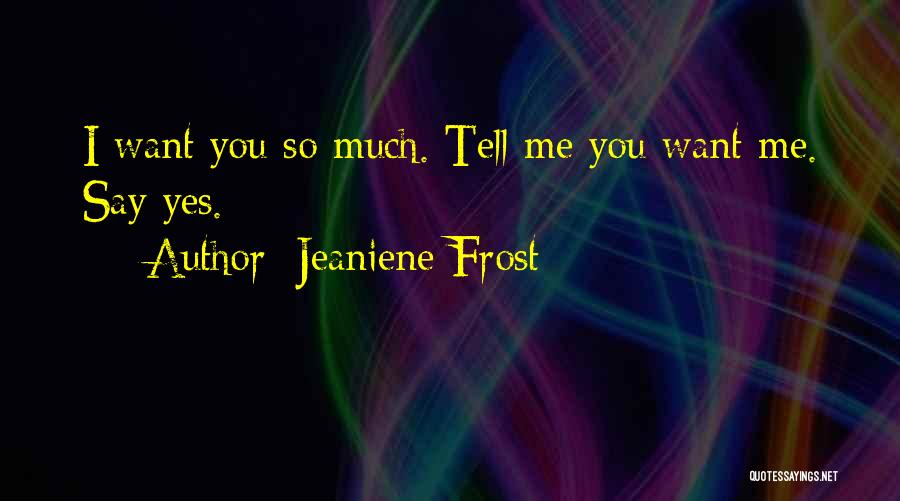 Jeaniene Frost Quotes: I Want You So Much. Tell Me You Want Me. Say Yes.