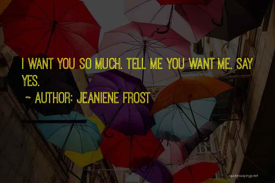 Jeaniene Frost Quotes: I Want You So Much. Tell Me You Want Me. Say Yes.
